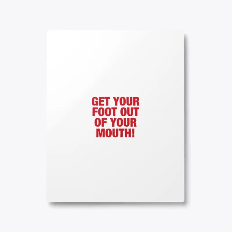 Get Your Foot Out Of Your Mouth!